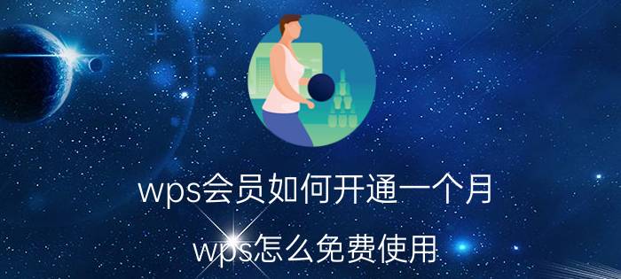 wps会员如何开通一个月 wps怎么免费使用？